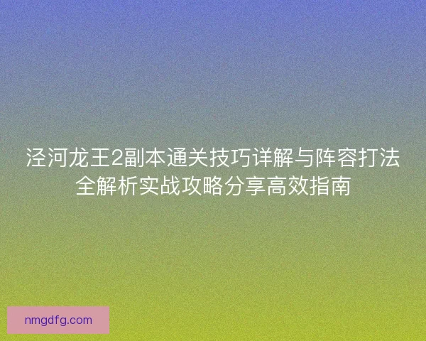 泾河龙王2副本通关技巧详解与阵容打法全解析实战攻略分享高效指南